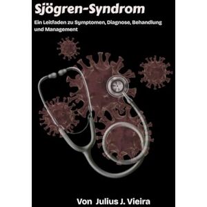 J. Vieira, Julius Sjögren-Syndrom: Ein Leitfaden zu Symptomen, Diagnose, Behandlung und Management J. Vieira, Julius Sjögren-Syndrom: Ein Leitfaden zu Symptomen, Diagnose, Behandlung und Management