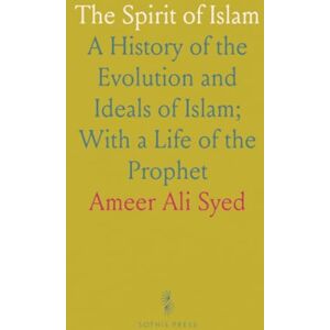 Ameer Ali, Syed The Spirit of Islam: A History of the Evolution and Ideals of Islam; With a Life of the Prophet Ameer Ali, Syed The Spirit of Islam: A History of the Evolution and Ideals of Islam; With a Life of the Prophet
