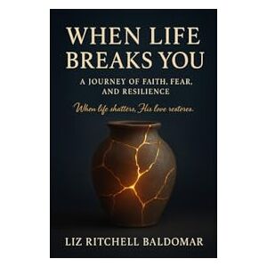 Baldomar, Liz Ritchell Anfone When Life Breaks You: A Journey of Faith, Fear, and Resilience Baldomar, Liz Ritchell Anfone When Life Breaks You: A Journey of Faith, Fear, and Resilience