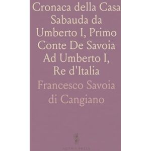 Francesco Savoia di, Cangiano Cronaca della Casa Sabauda da Umberto I, Primo Conte De Savoia Ad Umberto I, Re d'Italia Francesco Savoia di, Cangiano Cronaca della Casa Sabauda da Umberto I, Primo Conte De Savoia Ad Umberto I, Re d'Italia