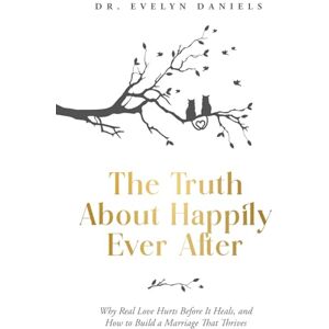 Daniels, Evelyn The Truth About Happily Ever After: Why Real Love Hurts Before It Heals, and How to Build a Marriage That Thrives Daniels, Evelyn The Truth About Happily Ever After: Why Real Love Hurts Before It Heals, and How to Build a Marriage That Thrives