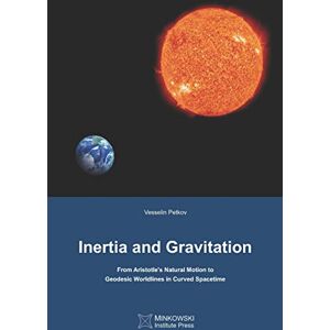 Petkov, Vesselin Inertia and Gravitation: From Aristotle's Natural Motion to Geodesic Worldlines in Curved Spacetime Petkov, Vesselin Inertia and Gravitation: From Aristotle's Natural Motion to Geodesic Worldlines in Curved Spacetime