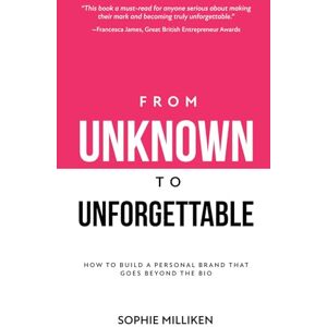Milliken, Sophie From Unknown to Unforgettable: How to build a personal brand that goes beyond the bio Milliken, Sophie From Unknown to Unforgettable: How to build a personal brand that goes beyond the bio