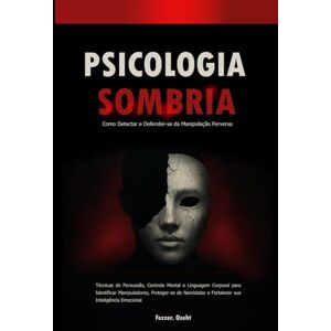Oseht, Fezzer. Psicologia Sombria: Como Detectar e Defender-se da Manipulação Perversa: Técnicas de Persuasão, Controle Mental e Linguagem Corporal para Identificar Manipuladores, Proteger-se de Narcisistas Oseht, Fezzer. Psicologia Sombria: Como Detectar e Defender-se da Manipulação Perversa: Técnicas de Persuasão, Controle Mental e Linguagem Corporal para Identificar Manipuladores, Proteger-se de Narcisistas