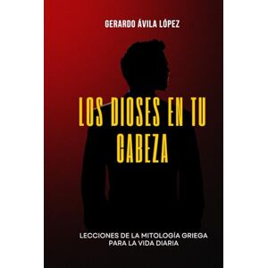 ÁVILA LÓPEZ, GERARDO LOS DIOSES EN TU CABEZA ÁVILA LÓPEZ, GERARDO LOS DIOSES EN TU CABEZA