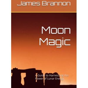 Brannon, James Moon Magic: A Guide to Harnessing the Power of Lunar Energy Brannon, James Moon Magic: A Guide to Harnessing the Power of Lunar Energy
