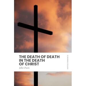 Owen, John The Death of Death in the Death of Christ: Modern, Updated English Translation Owen, John The Death of Death in the Death of Christ: Modern, Updated English Translation