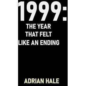 hale, adrian 1999: The Year That Felt Like an Ending: When the Future Waited Silently hale, adrian 1999: The Year That Felt Like an Ending: When the Future Waited Silently