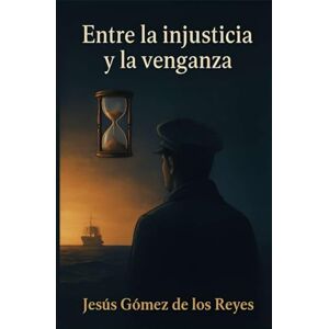 Gómez de los Reyes, Jesús Entre la injusticia y la venganza Gómez de los Reyes, Jesús Entre la injusticia y la venganza