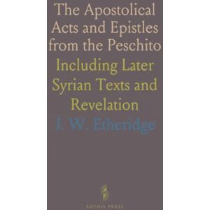 J. W., Etheridge The Apostolical Acts and Epistles from the Peschito: Including Later Syrian Texts and Revelation J. W., Etheridge The Apostolical Acts and Epistles from the Peschito: Including Later Syrian Texts and Revelation