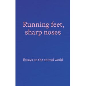 Running feet, sharp noses: Essays on the animal world Running feet, sharp noses: Essays on the animal world