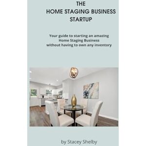 SHELBY, STACEY THE HOME STAGING BUSINESS STARTUP: START A SUCCESSFUL HOME STAGING BUSINESS WITHOUT OWNING ANY INVENTORY SHELBY, STACEY THE HOME STAGING BUSINESS STARTUP: START A SUCCESSFUL HOME STAGING BUSINESS WITHOUT OWNING ANY INVENTORY