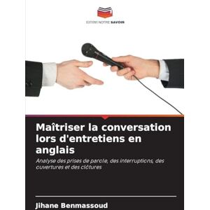 Benmassoud, Jihane Maîtriser la conversation lors d'entretiens en anglais: Analyse des prises de parole, des interruptions, des ouvertures et des clôtures Benmassoud, Jihane Maîtriser la conversation lors d'entretiens en anglais: Analyse des prises de parole, des interruptions, des ouvertures et des clôtures