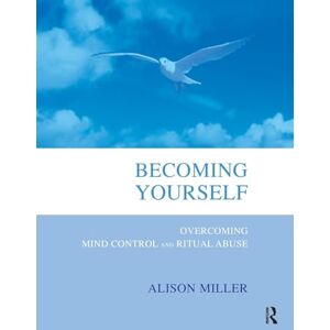 Miller, Alison Becoming Yourself: Overcoming Mind Control and Ritual Abuse Miller, Alison Becoming Yourself: Overcoming Mind Control and Ritual Abuse