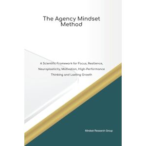 Group, Mindset Research The Agency Mindset Method A Scientific Framework for Focus, Resilience, Neuroplasticity, Motivation, High Performance Thinking and Lasting Growth (The Mindset Method) Group, Mindset Research The Agency Mindset Method A Scientific Framework for Focus, Resilience, Neuroplasticity, Motivation, High Performance Thinking and Lasting Growth (The Mindset Method)