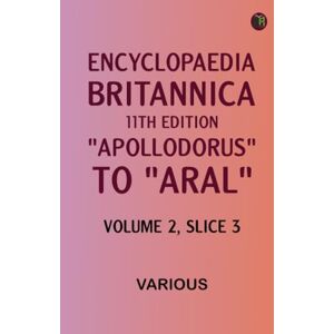 Various Encyclopaedia Britannica, 11th Edition, "Apollodorus" to "Aral" Volume 2, Slice 3 Various Encyclopaedia Britannica, 11th Edition, "Apollodorus" to "Aral" Volume 2, Slice 3