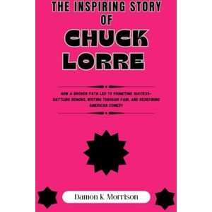 Morrison, Damon K. The Inspiring Story Of Chuck Lorre: How a Broken Path Led to Primetime Success–Battling Demons, Writing Through Pain, and Redefining American Comedy Morrison, Damon K. The Inspiring Story Of Chuck Lorre: How a Broken Path Led to Primetime Success–Battling Demons, Writing Through Pain, and Redefining American Comedy