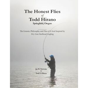 Nicholas, Jay W. The Honest Flies of Todd Hirano — Springfield, Oregon: Volume VIII in the Honest Flies Series: The Genesis, Philosophy, and Flies of A Soul Inspired by Dry-Line Steelhead Angling Nicholas, Jay W. The Honest Flies of Todd Hirano — Springfield, Oregon: Volume VIII in the Honest Flies Series: The Genesis, Philosophy, and Flies of A Soul Inspired by Dry-Line Steelhead Angling