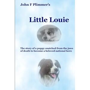 Plimmer, John F Little Louie: The story of a puppy snatched from the jaws of death to become a beloved national hero Plimmer, John F Little Louie: The story of a puppy snatched from the jaws of death to become a beloved national hero