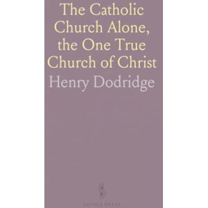 Henry, Dodridge The Catholic Church Alone, the One True Church of Christ: Sumptuously Illustrated With Famous Paintings by the Great Masters Henry, Dodridge The Catholic Church Alone, the One True Church of Christ: Sumptuously Illustrated With Famous Paintings by the Great Masters
