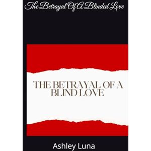 Luna, Ashley The Betrayal Of A Blinded Love Luna, Ashley The Betrayal Of A Blinded Love