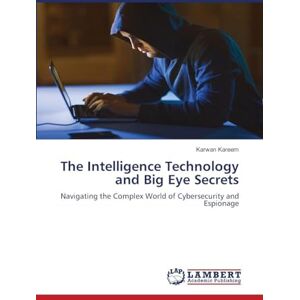 Kareem, Karwan The Intelligence Technology and Big Eye Secrets: Navigating the Complex World of Cybersecurity and Espionage Kareem, Karwan The Intelligence Technology and Big Eye Secrets: Navigating the Complex World of Cybersecurity and Espionage