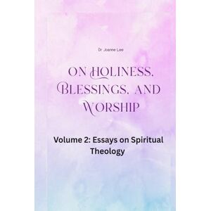 Lee On Holiness, Blessings, and Worship: Volume 2: Essays on Spiritual Theology Lee On Holiness, Blessings, and Worship: Volume 2: Essays on Spiritual Theology