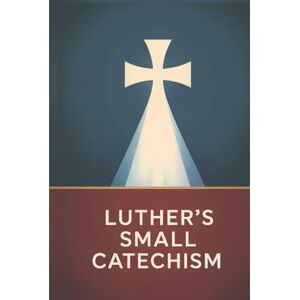 Martin Luther Luther's Small Catechism Martin Luther Luther's Small Catechism