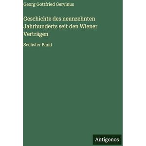 Gervinus, Georg Gottfried Geschichte des neunzehnten Jahrhunderts seit den Wiener Verträgen: Sechster Band Gervinus, Georg Gottfried Geschichte des neunzehnten Jahrhunderts seit den Wiener Verträgen: Sechster Band