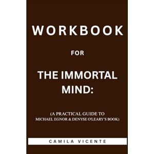Vicente, Camila Workbook for The Immortal Mind: (A Practical Guide to Michael Egnor & Denyse O'Leary’s Book) Vicente, Camila Workbook for The Immortal Mind: (A Practical Guide to Michael Egnor & Denyse O'Leary’s Book)