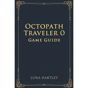 HARTLEY, LUNA OCTOPATH TRAVELER 0 GAME GUIDE: A timeless journey through shattered worlds rebuilt by courage and faith renewed in every heart HARTLEY, LUNA OCTOPATH TRAVELER 0 GAME GUIDE: A timeless journey through shattered worlds rebuilt by courage and faith renewed in every heart
