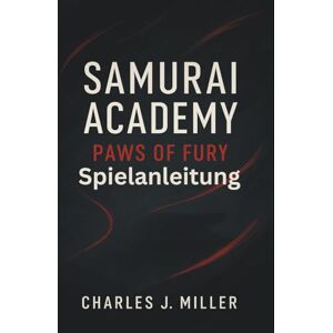 Miller, Charles J. Samurai Academy: Paws Of Fury – Spielanleitung: Das vollständige Kampf-, Strategie- und Meisterschaftshandbuch für jeden Samurai-Spieler Miller, Charles J. Samurai Academy: Paws Of Fury – Spielanleitung: Das vollständige Kampf-, Strategie- und Meisterschaftshandbuch für jeden Samurai-Spieler