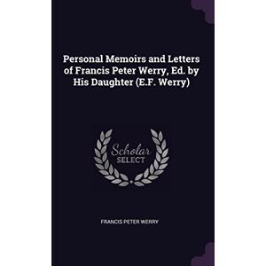Werry, Francis Peter Personal Memoirs and Letters of Francis Peter Werry, Ed. by His Daughter (E.F. Werry) Werry, Francis Peter Personal Memoirs and Letters of Francis Peter Werry, Ed. by His Daughter (E.F. Werry)