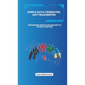 Srinivasan, Ram SIMPLE DATA: FEDERATED, NOT FRAGMENTED: Empowering People and Domains to Govern Together: 4 Srinivasan, Ram SIMPLE DATA: FEDERATED, NOT FRAGMENTED: Empowering People and Domains to Govern Together: 4