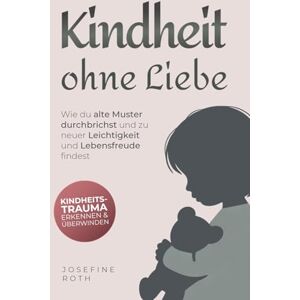 Roth Kindheit ohne Liebe: Wie du alte Muster durchbrichst und zu neuer Leichtigkeit und Lebensfreude findest Kindheitstrauma erkennen und überwinden Roth Kindheit ohne Liebe: Wie du alte Muster durchbrichst und zu neuer Leichtigkeit und Lebensfreude findest Kindheitstrauma erkennen und überwinden