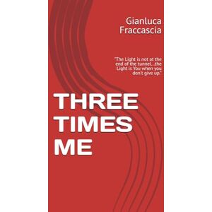 Fraccascia, Gianluca THREE TIMES ME: "The Light is not at the end of the tunnel...the Light is You when you don't give up. Fraccascia, Gianluca THREE TIMES ME: "The Light is not at the end of the tunnel...the Light is You when you don't give up.