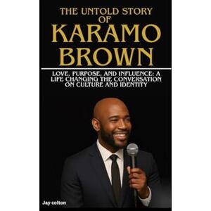 Colton, Jay THE UNTOLD STORY OF KARAMO BROWN: Love, Purpose, and Influence: A Life Changing the Conversation on Culture and Identity Colton, Jay THE UNTOLD STORY OF KARAMO BROWN: Love, Purpose, and Influence: A Life Changing the Conversation on Culture and Identity