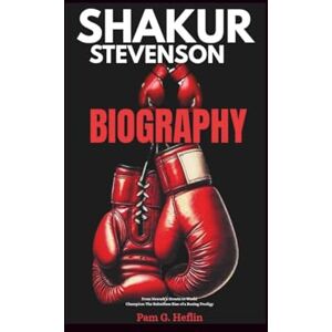 Heflin, Pam G. SHAKUR STEVENSON BIOGRAPHY: From Newark’s Streets to World Champion: The Relentless Rise of a Boxing Prodigy Heflin, Pam G. SHAKUR STEVENSON BIOGRAPHY: From Newark’s Streets to World Champion: The Relentless Rise of a Boxing Prodigy
