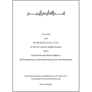Waltter / Amin K. Waltter, Klaus I S L A M und H O M O S E X U A L I T Ä T im Qur'ân und der Hadît-Literatur Teil 5: Geschichte des Sodom-Mythos Die Entstehung und die Verbreitung unter den Muslimen Waltter / Amin K. Waltter, Klaus I S L A M und H O M O S E X U A L I T Ä T im Qur'ân und der Hadît-Literatur Teil 5: Geschichte des Sodom-Mythos Die Entstehung und die Verbreitung unter den Muslimen