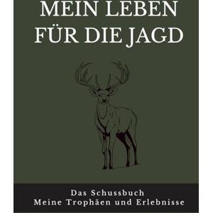 Lorenz, Jan Mein Leben für die Jagd: Das Schussbuch Meine Trophäen und Erlebnisse Lorenz, Jan Mein Leben für die Jagd: Das Schussbuch Meine Trophäen und Erlebnisse