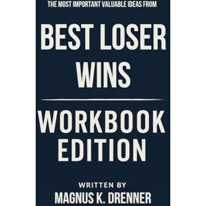 K. Drenner, Magnus The Most Important Valuable Ideas from Best Loser Wins Workbook Edition: Practical Tools for Tom Hougaard's Teachings K. Drenner, Magnus The Most Important Valuable Ideas from Best Loser Wins Workbook Edition: Practical Tools for Tom Hougaard's Teachings