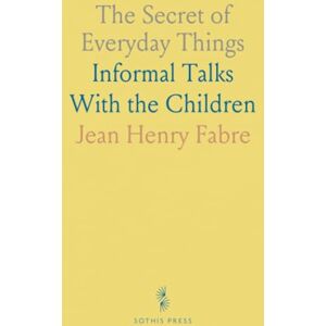 Jean Henry, Fabre The Secret of Everyday Things: Informal Talks With the Children Jean Henry, Fabre The Secret of Everyday Things: Informal Talks With the Children