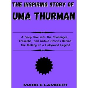 E. Lambert, Mark The Inspiring Story of Uma Thurman: A Deep Dive into the Challenges, Triumphs, and Untold Stories Behind the Making of a Hollywood Legend (BIOGRAPHY OF ICONS) E. Lambert, Mark The Inspiring Story of Uma Thurman: A Deep Dive into the Challenges, Triumphs, and Untold Stories Behind the Making of a Hollywood Legend (BIOGRAPHY OF ICONS)