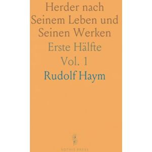 Rudolf, Haym Herder nach Seinem Leben und Seinen Werken: Erste Hälfte Rudolf, Haym Herder nach Seinem Leben und Seinen Werken: Erste Hälfte