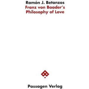 Betanzos, Ramón J. Franz von Baader's Philosophy of Love Betanzos, Ramón J. Franz von Baader's Philosophy of Love