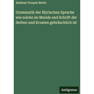 Berlic, Andreas Torquat Grammatik der Illyrischen Sprache wie solche im Munde und Schrift der Serben und Kroaten gebräuchlich ist Berlic, Andreas Torquat Grammatik der Illyrischen Sprache wie solche im Munde und Schrift der Serben und Kroaten gebräuchlich ist