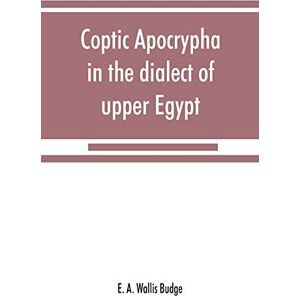 A Wallis Budge, E Coptic apocrypha in the dialect of upper Egypt A Wallis Budge, E Coptic apocrypha in the dialect of upper Egypt
