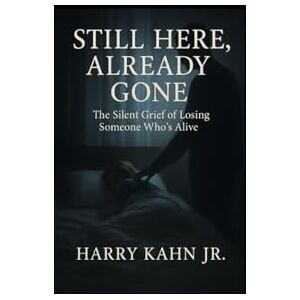 Kahn Jr, Mr Harry Still Here Already Gone: The Silent Grief of losing someone Who's Alive Kahn Jr, Mr Harry Still Here Already Gone: The Silent Grief of losing someone Who's Alive