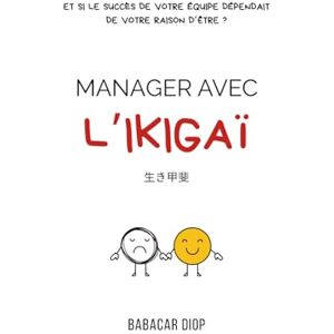 DIOP, Babacar Manager avec l'IKIGAÏ: Et si le succès de votre équipe dépendait de votre raison d’être ? DIOP, Babacar Manager avec l'IKIGAÏ: Et si le succès de votre équipe dépendait de votre raison d’être ?