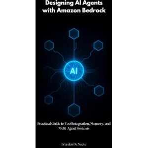 De Neeve, Brayden Designing AI Agents with Amazon Bedrock: Practical Guide to Tool Integration, Memory, and Multi-Agent Systems De Neeve, Brayden Designing AI Agents with Amazon Bedrock: Practical Guide to Tool Integration, Memory, and Multi-Agent Systems